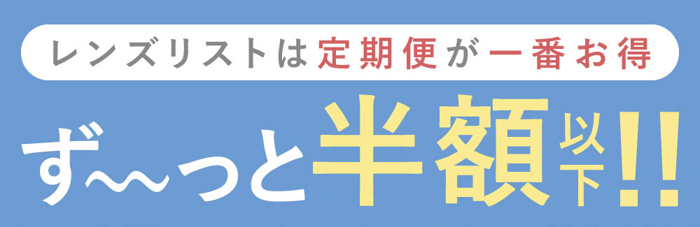 レンズリストは定期便が一番お得 ず～と半額以下！！