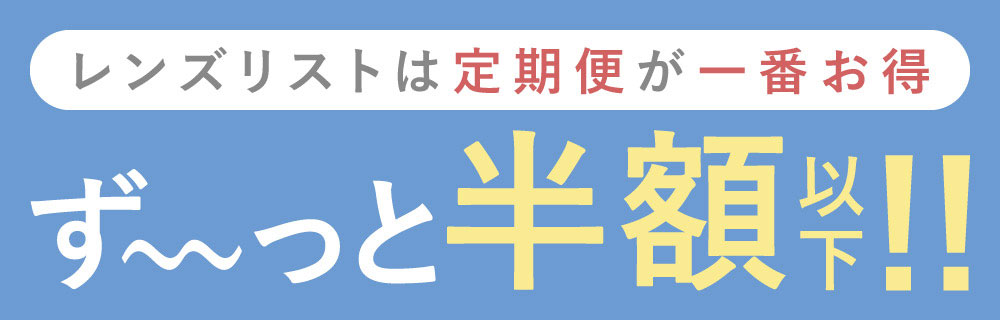 レンズリストは定期便が一番お得 ず~っと半額以下!!