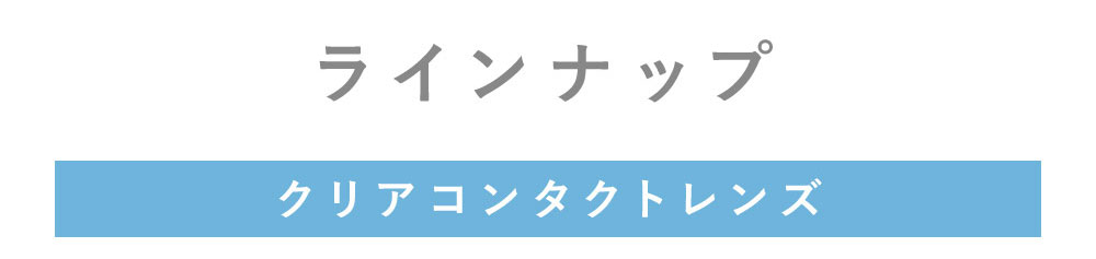 ラインナップ クリアコンタクトレンズ