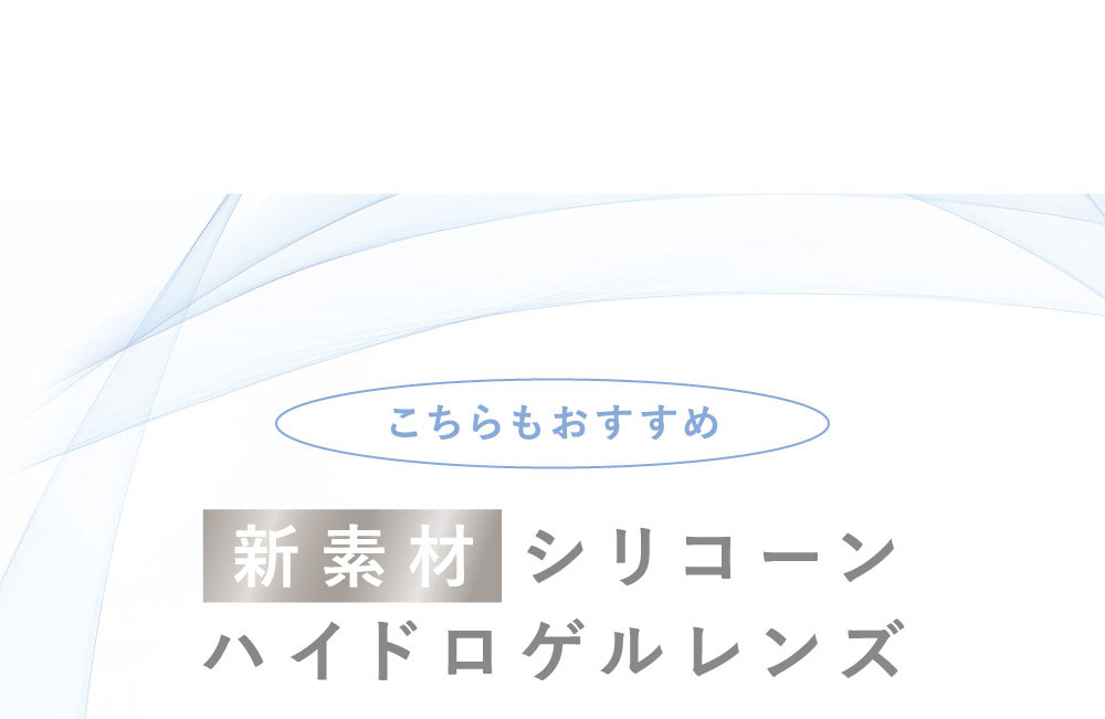 こちらもおすすめ新素材シリコーンハイドロゲルレンズ