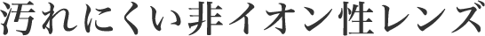 汚れにくい非イオン性レンズ